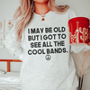 I May Be Old But I Got To See All The Cool Bands Sweatshirt T-Shirt